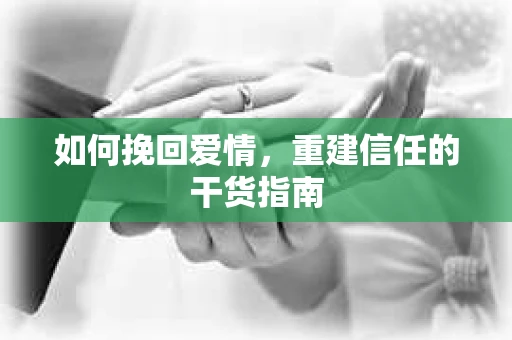 如何挽回爱情，重建信任的干货指南