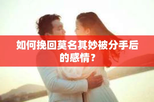 如何挽回莫名其妙被分手后的感情？