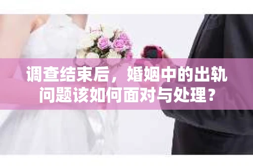 调查结束后，婚姻中的出轨问题该如何面对与处理？