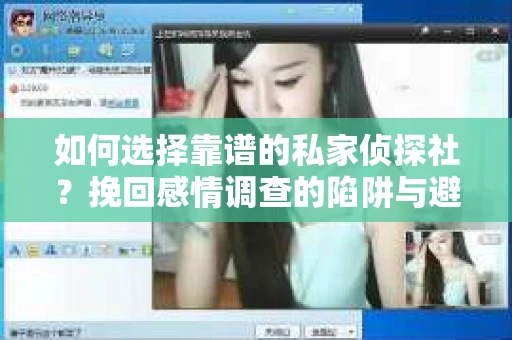 如何选择靠谱的私家侦探社？挽回感情调查的陷阱与避坑指南