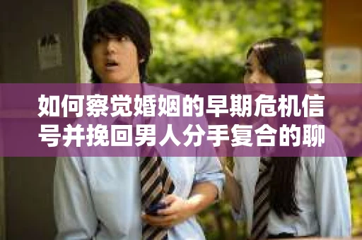 如何察觉婚姻的早期危机信号并挽回男人分手复合的聊天技巧？