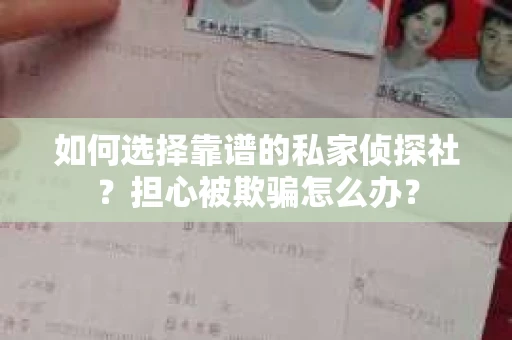 如何选择靠谱的私家侦探社？担心被欺骗怎么办？