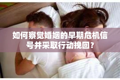 如何察觉婚姻的早期危机信号并采取行动挽回？
