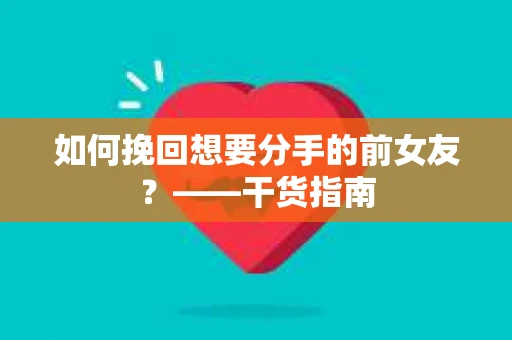 如何挽回想要分手的前女友？——干货指南