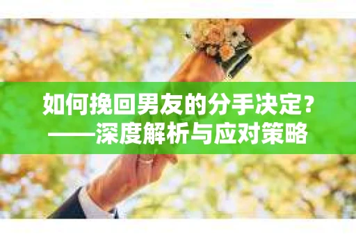 如何挽回男友的分手决定？——深度解析与应对策略