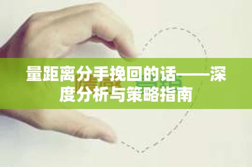 量距离分手挽回的话——深度分析与策略指南