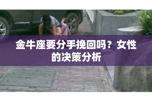 金牛座要分手挽回吗？女性的决策分析