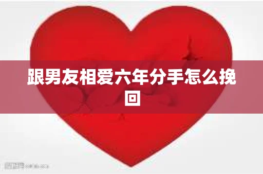 跟男友相爱六年分手怎么挽回