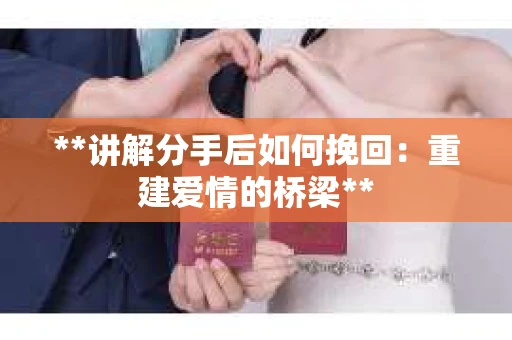 **讲解分手后如何挽回：重建爱情的桥梁**