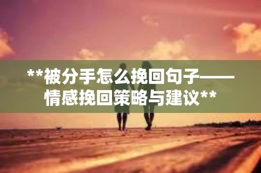 **被分手怎么挽回句子——情感挽回策略与建议**