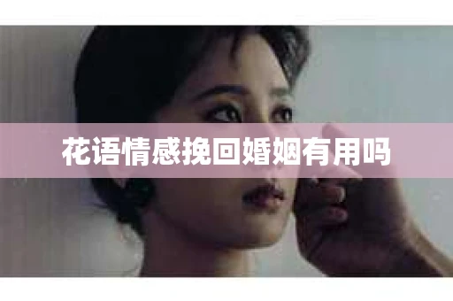 花语情感挽回婚姻有用吗