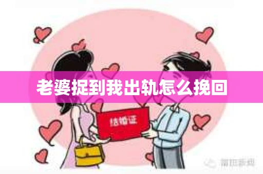 老婆捉到我出轨怎么挽回