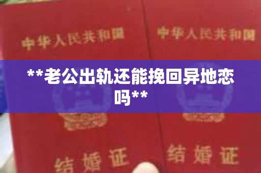 **老公出轨还能挽回异地恋吗**