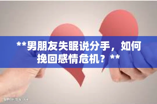 **男朋友失眠说分手，如何挽回感情危机？**