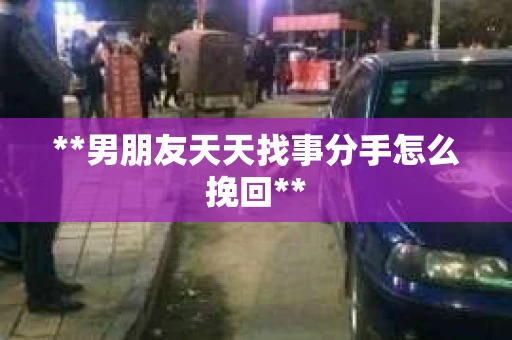**男朋友天天找事分手怎么挽回**