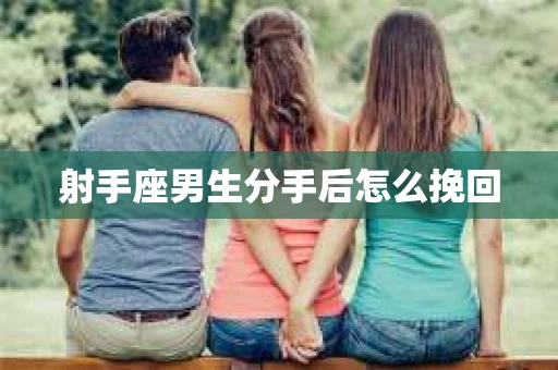 射手座男生分手后怎么挽回