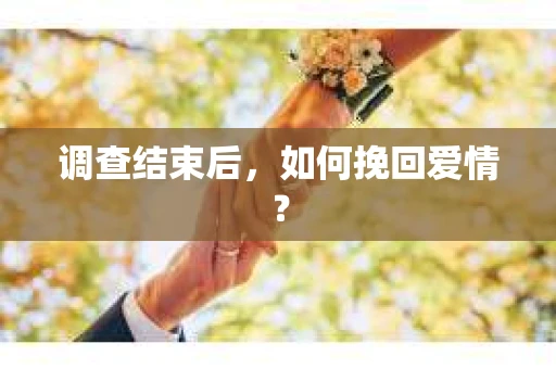 调查结束后，如何挽回爱情？