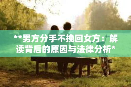 **男方分手不挽回女方：解读背后的原因与法律分析**