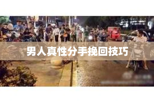 男人真性分手挽回技巧