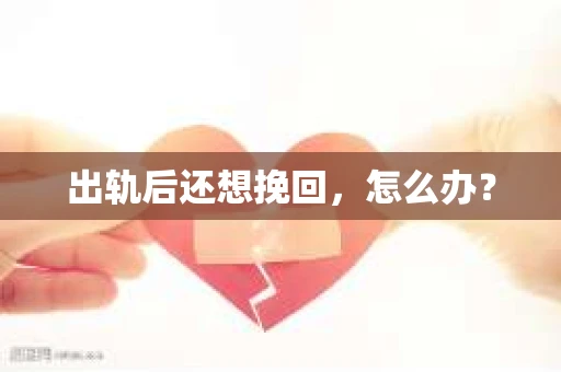 出轨后还想挽回，怎么办？