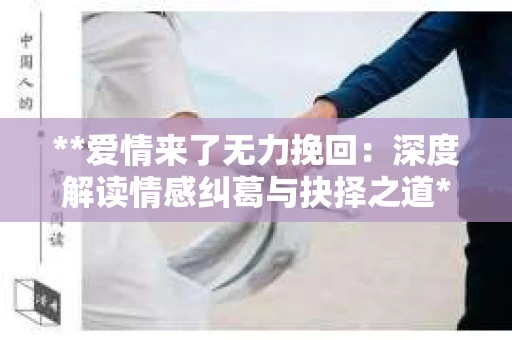 **爱情来了无力挽回：深度解读情感纠葛与抉择之道**