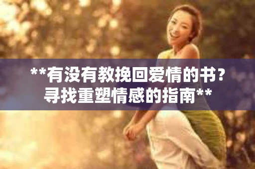 **有没有教挽回爱情的书？寻找重塑情感的指南**