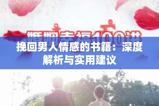 挽回男人情感的书籍：深度解析与实用建议