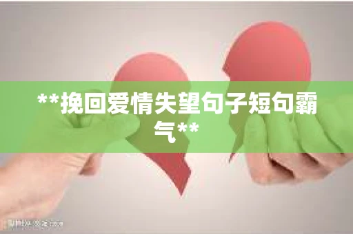 **挽回爱情失望句子短句霸气**