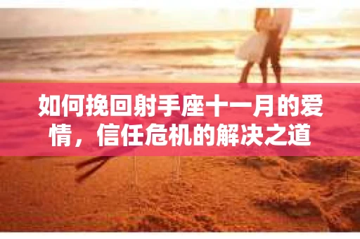 如何挽回射手座十一月的爱情,信任危机的解决之道 如何挽回射手座十一月的爱情,信任危机的解决之道