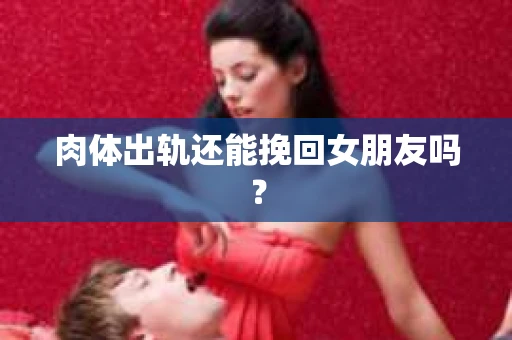 肉体出轨还能挽回女朋友吗？