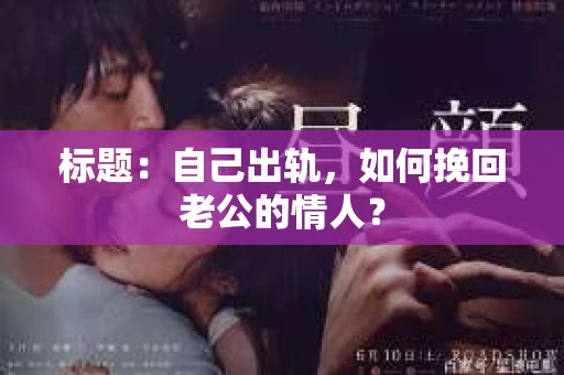 标题：自己出轨，如何挽回老公的情人？