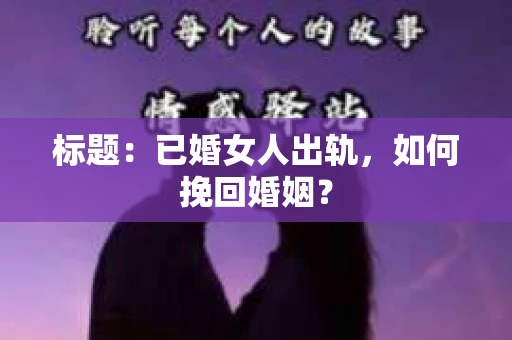 标题：已婚女人出轨，如何挽回婚姻？