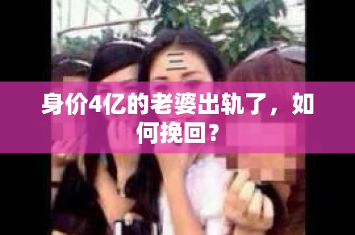 身价4亿的老婆出轨了，如何挽回？