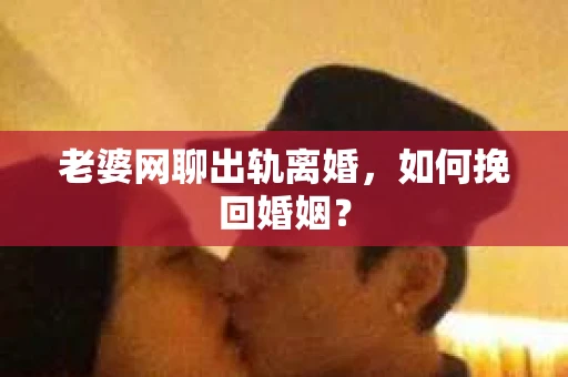 老婆网聊出轨离婚，如何挽回婚姻？