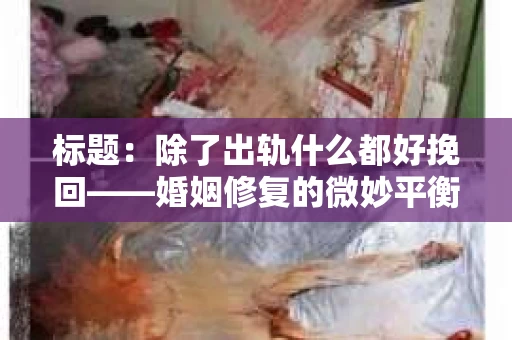 标题：除了出轨什么都好挽回——婚姻修复的微妙平衡