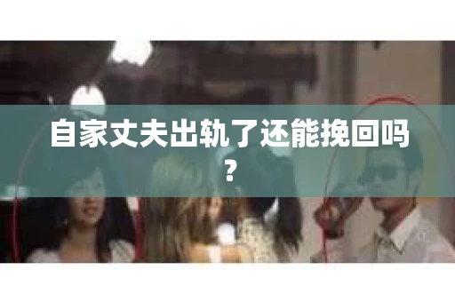 自家丈夫出轨了还能挽回吗? 自家丈夫出轨了还能挽回吗?