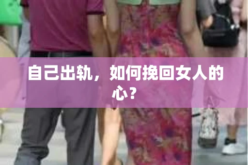 自己出轨，如何挽回女人的心？