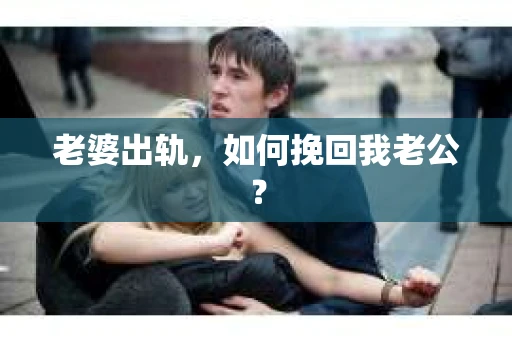 老婆出轨，如何挽回我老公？