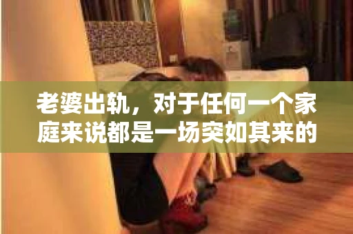 老婆出轨，对于任何一个家庭来说都是一场突如其来的风暴。面对这样的困境，如何挽回婚姻，重拾家庭的和谐，成为了许多人迫切想要了解的问题。今天，我们就来聊聊这个敏感而现实的话题——老婆出轨最好的挽回办法。