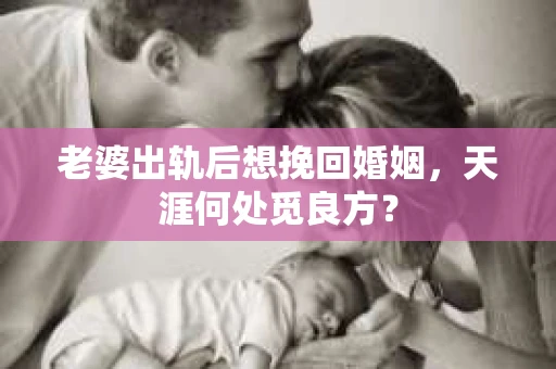老婆出轨后想挽回婚姻,天涯何处觅良方? 老婆出轨后想挽回婚姻,天涯何处觅良方?