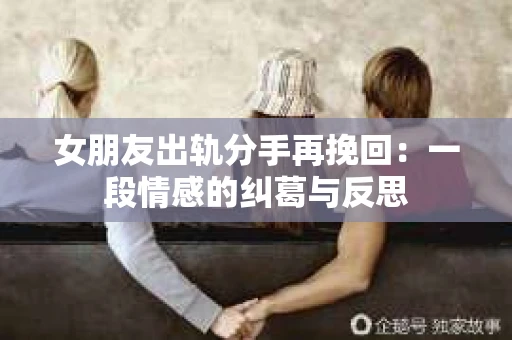 女朋友出轨分手再挽回：一段情感的纠葛与反思