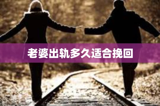 老婆出轨多久适合挽回