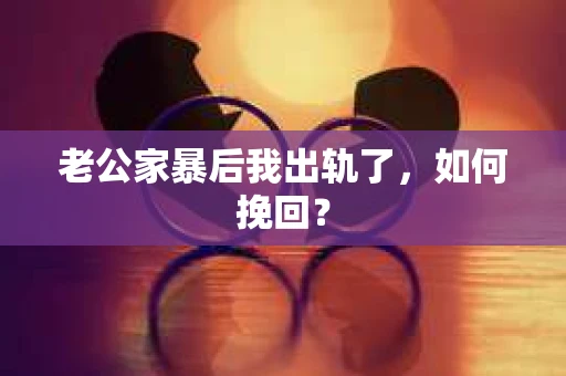 老公家暴后我出轨了，如何挽回？