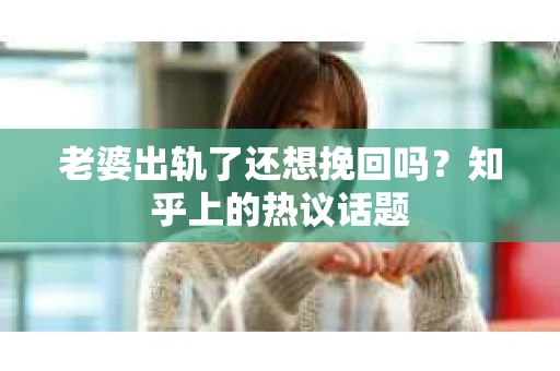 老婆出轨了还想挽回吗？知乎上的热议话题