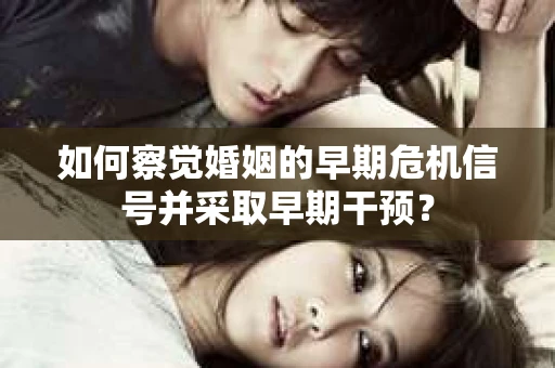 如何察觉婚姻的早期危机信号并采取早期干预？