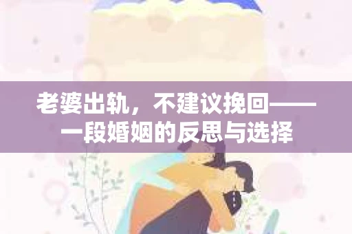 老婆出轨，不建议挽回——一段婚姻的反思与选择