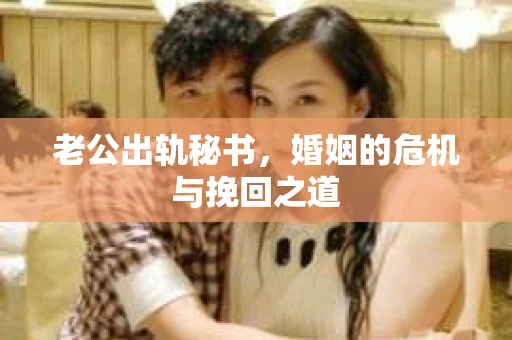 老公出轨秘书，婚姻的危机与挽回之道