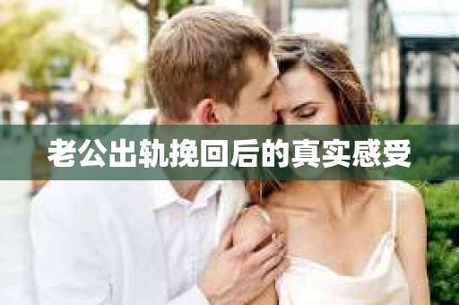 老公出轨挽回后的真实感受