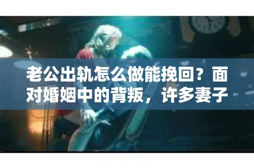 老公出轨怎么做能挽回？面对婚姻中的背叛，许多妻子都会感到痛苦和无助。但请相信，无论情况多么棘手，都有可能找到解决问题的方法。以下是我根据多年律师经验，结合实际案例，为大家整理的一些挽回婚姻的建议。
