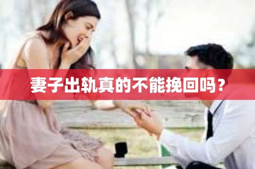 妻子出轨真的不能挽回吗? 妻子出轨真的不能挽回吗?